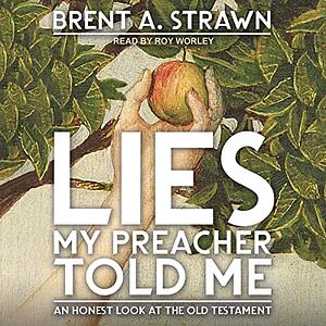 Lies My Preacher Told Me: An Honest Look at the Old Testament by Brent A. Strawn