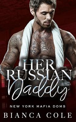 Her Russian Daddy: A Dark Mafia Romance by Bianca Cole