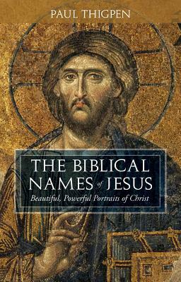The Biblical Names of Jesus: Beautiful, Powerful Portraits of Christ by Paul Thigpen