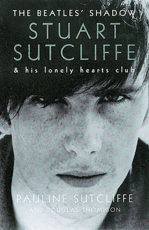 The Beatles' Shadow: Stuart SutcliffeHis Lonely Hearts Club by Douglas Thompson, Pauline Sutcliffe