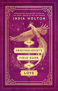 The Ornithologist's Field Guide to Love by India Holton