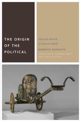 The Origin of the Political: Hannah Arendt or Simone Weil? by Roberto Esposito