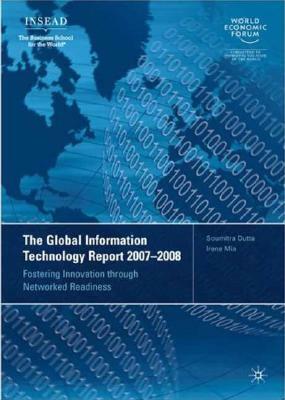 The Global Information Technology Report 2007-2008: Fostering Innovation Through Networked Readiness by 