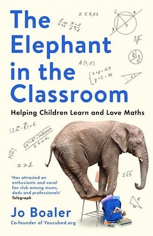 The Elephant in the Classroom: Helping Children Learn and Love Maths by Jo Boaler