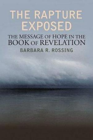 The Rapture Exposed: The Message of Hope in the Book of Revelation by Barbara R. Rossing