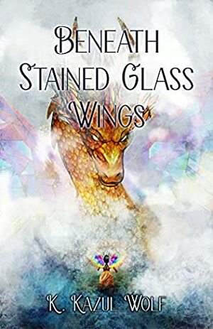 Beneath Stained Glass Wings by K. Kazul Wolf