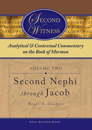 Second Witness: Analytical and Contextual Commentary on the Book of Mormon: Second Nephi Through Jacob by Brant A. Gardner