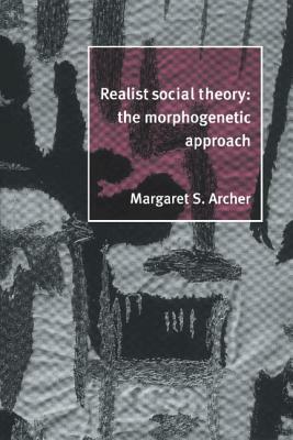 Realist Social Theory: The Morphogenetic Approach by Margaret S. Archer