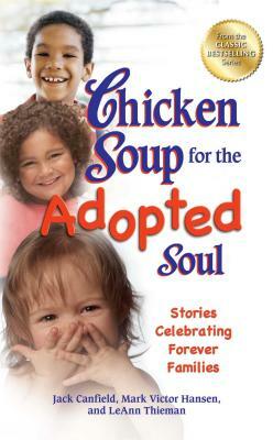 Chicken Soup for the Adopted Soul: Stories Celebrating Forever Families by Leann Thieman, Jack Canfield, Mark Victor Hansen