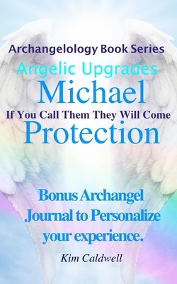 Archangelology Michael Protection: If You Call Them They Will Come by Kim Caldwell
