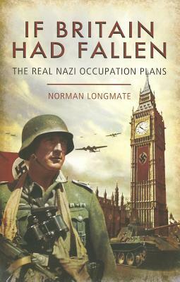If Britain Had Fallen: The Real Nazi Occupation Plans by Norman Longmate