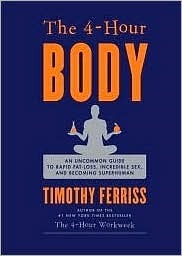 The 4-Hour Body: An Uncommon Guide to Rapid Fat-Loss, Incredible Sex, and Becoming Superhuman by Timothy Ferriss