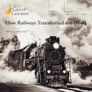 How Railways Transformed the World by Patrick N. Allitt