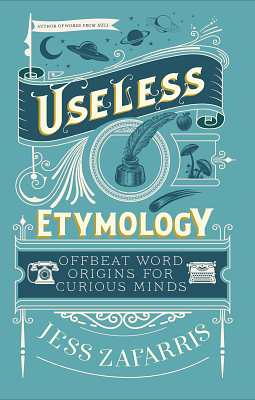 Useless Etymology: Offbeat Word Origins for Curious Minds by Jess Zafarris