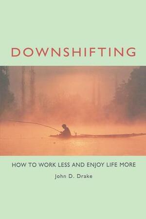 Downshifting: How to Work Less and Enjoy Life More by John D. Drake