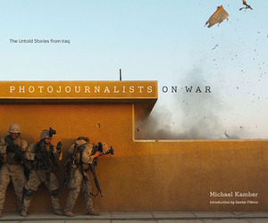 Photojournalists on War: The Untold Stories from Iraq by Michael Kamber, Dexter Filkins