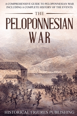 The Peloponnesian War: A Comprehensive Guide to Peloponnesian War Including a Complete History of the Events by Publishing Historical Figures