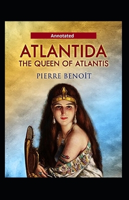 Atlantida The Queen Of Atlantis Annotated by Pierre Benoit