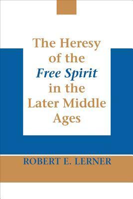 The Heresy of the Free Spirit in the Later Middle Ages by Robert E. Lerner