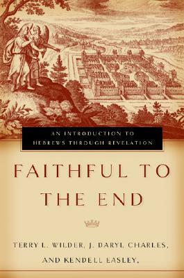 Faithful to the End: An Introduction to Hebrews Through Revelation by J. Daryl Charles, Terry L. Wilder, Kendell H. Easley