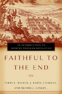 Faithful to the End: An Introduction to Hebrews Through Revelation by Kendell H. Easley, J. Daryl Charles, Terry L. Wilder