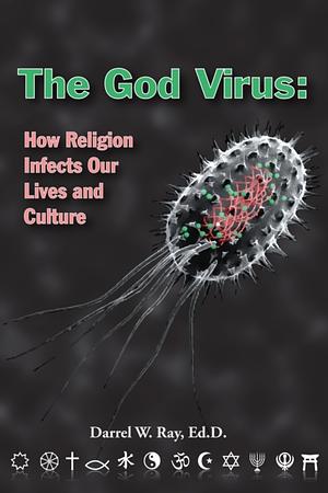 The God Virus: How Religion Infects Our Lives and Culture by Darrel W. Ray