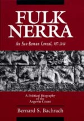 Fulk Nerra, the Neo-Roman Consul 987-1040: A Political Biography of the Angevin Count by Bernard S. Bachrach