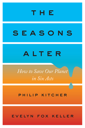 The Seasons Alter: How to Save Our Planet in Six Acts by Philip Kitcher, Evelyn Fox Keller