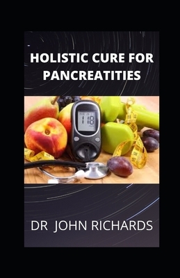 Holistic Cure For Pancreatities: Natural ways to cure pancreatitis by John Richards