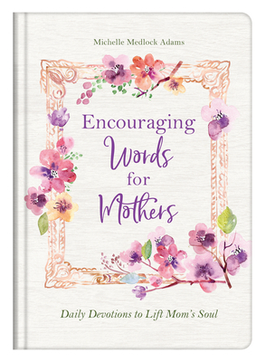 Encouraging Words for Mothers: Daily Devotions to Lift Mom's Soul by Michelle Medlock Adams