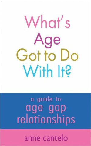 What's Age Got to Do With It?: A Guide to Age Gap Relationships by Anne Cantelo