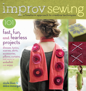 Improv Sewing: A Freeform Approach to Creative Techniques; 101 Fast, Fun, and Fearless Projects: Dresses, Tunics, Scarves, Skirts, Accessories, Pillows, Curtains, and More by Debra Immergut, Nicole Blum