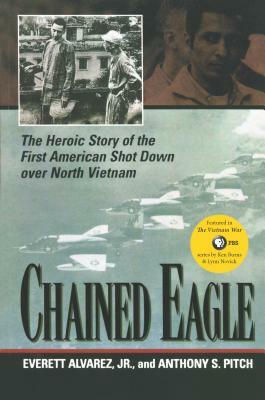 Chained Eagle: The Heroic Story of the First American Shot Down Over North Vietnam by Anthony S. Pitch, Everett Alvarez Jr