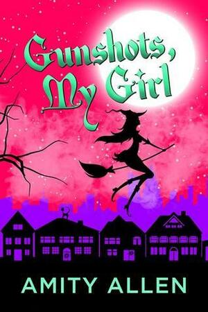 Gunshots My Girl: A Cozy Witch Mystery by Amity Allen