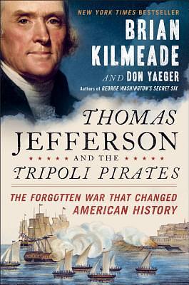 Thomas Jefferson and the Tripoli Pirates: The Forgotten War That Changed American History by Don Yaeger, Brian Kilmeade