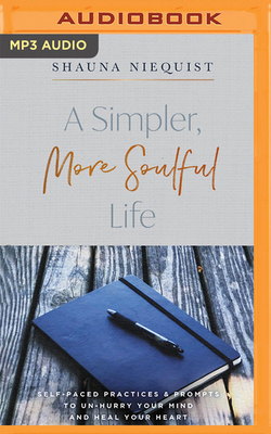 A Simpler, More Soulful Life: Self-Paced Practices and Prompts to Unhurry Your Mind and Heal Your Heart by Shauna Niequist