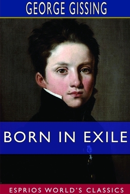 Born in Exile (Esprios Classics) by George Gissing