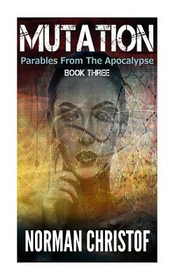 Mutation: Parables From The Apocalypse by Norman Christof