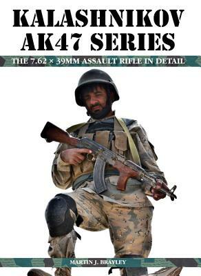 Kalashnikov AK47 Series: The 7.62 X 39MM Assault Rifle in Detail by Martin Brayley