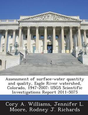 Assessment of Surface-Water Quantity and Quality, Eagle River Watershed, Colorado, 1947-2007: Usgs Scientific Investigations Report 2011-5075 by Rodney J. Richards, Jennifer L. Moore, Cory A. Williams
