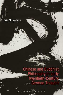 Chinese and Buddhist Philosophy in Early Twentieth-Century German Thought by Eric S. Nelson