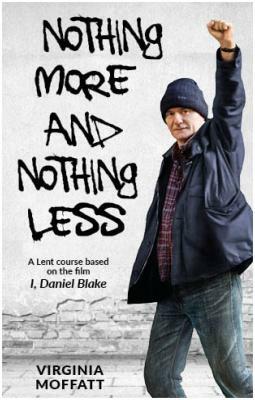 Nothing More and Nothing Less: A Lent Course Based on the Film I, Daniel Blake by Virginia Moffatt