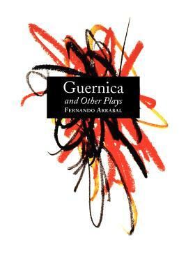 Guernica and Other Plays: The Labyrinth; The Tricycle; Picnic on the Battlefield; And They Put Handcuffs on the Flowers; The Architect and the E by Fernando Arrabal