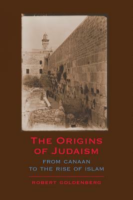 The Origins of Judaism: From Canaan to the Rise of Islam by Robert Goldenberg