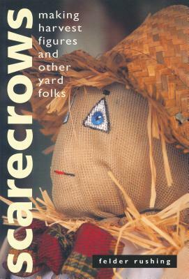 Scarecrows: Making Harvest Figures and Other Yard Folks by Felder Rushing