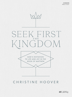 Seek First the Kingdom - Bible Study Book: God's Invitation to Life and Joy in the Book of Matthew by Christine Hoover