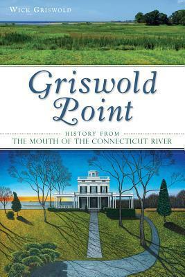 Griswold Point: History from the Mouth of the Connecticut River by Wick Griswold