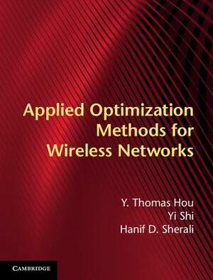 Applied Optimization Methods for Wireless Networks by Hanif D. Sherali, Yi Shi, Y. Thomas Hou