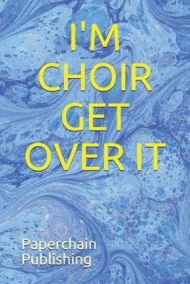 I'm Choir Get Over It by Paperchain Publishing