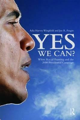 Yes We Can?: White Racial Framing and the 2008 Presidential Campaign by Joe R. Feagin